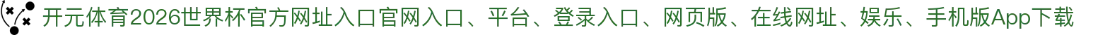 开元体育-点击进入_2026世界杯官方网址入口